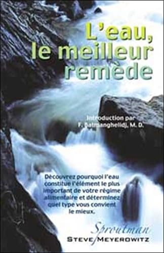 L'eau, le meilleur remède: Découvrez pourquoi l'eau constitue l'élément le plus important de votre régime alimentaire et déterminez quel type vous convient le mieux