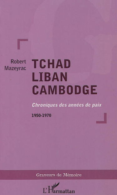 Tchad, Liban, Cambodge : chroniques des années de paix : 1950-1970
