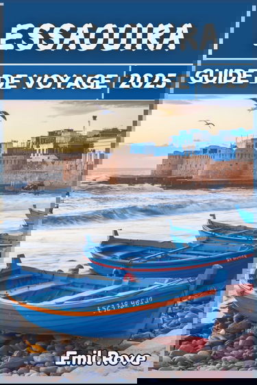 Essaouira Guide de voyage 2025: Au-delà des attentes : le guide ultime pour découvrir Essaouira