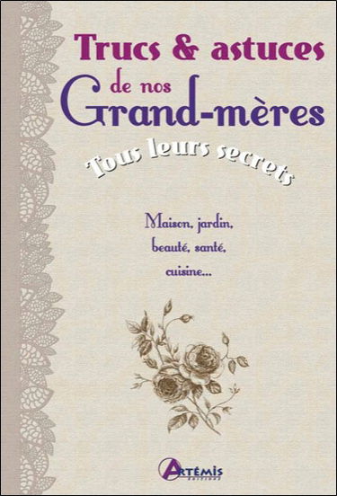 Trucs & astuces de nos grand-mères : tous leurs secrets : maison, jardin, beauté, santé, cuisine...