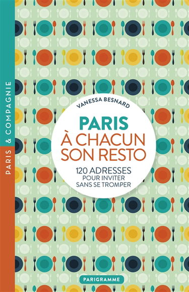 A chacun son resto : Paris : 120 adresses pour inviter sans se tromper
