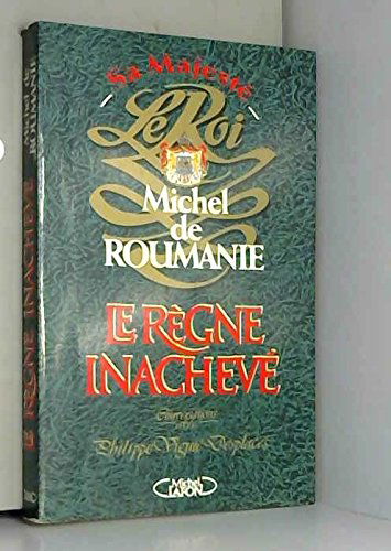 Michel de Roumanie, le règne inachevé : entretiens avec Philippe Viguié Desplaces