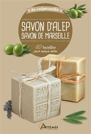Savon d'Alep, savon de Marseille : 60 recettes pour mieux vivre