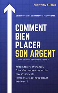 Comment bien placer son argent. (Série Finances personnelles -Livre 7): Mieux gérer son budget, faire des placements et des investissements immobiliers qui rapportent vraiment
