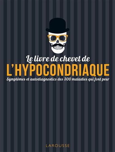 Le livre de chevet de l'hypocondriaque : symptômes et autodiagnostics des 300 maladies qui font peur