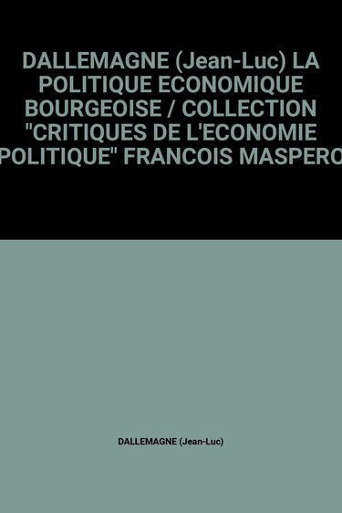DALLEMAGNE (Jean-Luc) LA POLITIQUE ECONOMIQUE BOURGEOISE / COLLECTION "CRITIQUES DE L'ECONOMIE POLITIQUE" FRANCOIS MASPERO