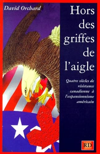 Hors Des Griffes De L'Aigle. Quatre Siecles De Resistance Canadienne A L'Expansionnisme Americain