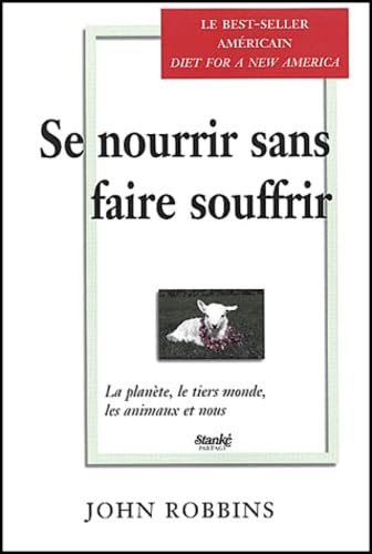 Se nourrir sans faire souffrir : La planète, le Tiers monde, les animaux et nous