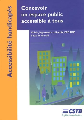 Concevoir un espace public accessible à tous: Voirie, logements collectifs, ERP, IOP, lieux de travail