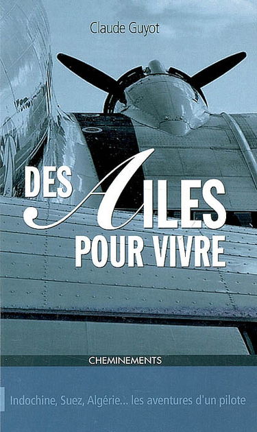 Des ailes pour vivre : Indochine, Suez, Algérie... les aventures d'un pilote