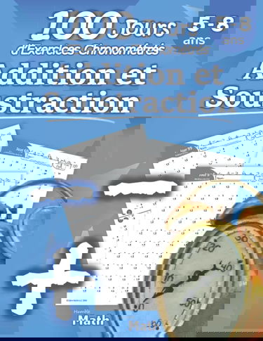 Addition et Soustraction - 100 Jours d’Exercices Chronométrés: CP / CE1 5-8 ans - Additions et soustractions enfant - les tables d'addition - Problèmes Reproductibles pour s’entrainer – Avec Corrigé