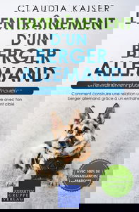 L’entraînement d’un berger allemand – un entraînement pour ton chien: Comment construire une relation unique avec ton berger allemand grâce à un entraînement ciblé