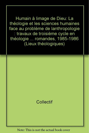 Humain à l'image de Dieu : la théologie et les sciences humaines face au problème de l'anthropologie : travaux de troisième cycle en théologie systématique des Facultés de théologie des Universités romandes, 1985-1986
