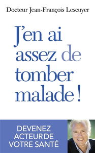 J'en ai assez de tomber malade ! : devenez acteur de votre santé
