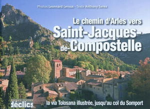 Le chemin d'Arles vers Saint-Jacques-de-Compostelle : la via Tolosana illustrée, jusqu'au col du Somport