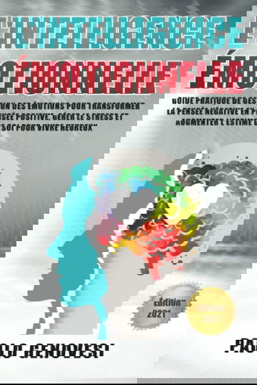 L’INTELLIGENCE ÉMOTIONNELLE: Guide pratique de gestion des émotions pour transformer la pensée négative en pensée positive, gérer le stress et augmenter l’estime de soi pour vivre heureux
