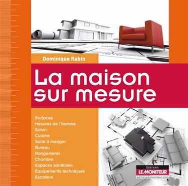 La maison sur mesure : surfaces, mesures de l'homme, salon, cuisine, salle à manger, bureau, rangements, chambre, espaces sanitaires, équipements techniques, escaliers