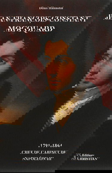 Jean-François-Constant Mocquard, 1791-1864 : chef de cabinet de Napoléon III : un incontournable personnage du second Empire ? Une existence, deux rencontres, trois vies...