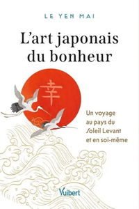 L'art japonais du bonheur : un voyage au pays du Soleil-Levant et en soi-même