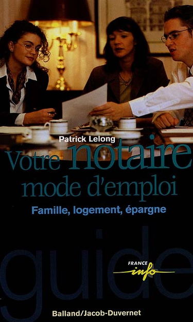 Votre notaire, mode d'emploi : famille, logement, épargne