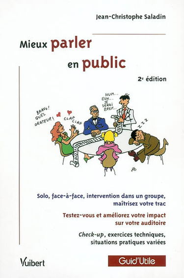 Mieux parler en public : solo, face-à-face, intervention dans un groupe, maîtrisez votre trac, testez-vous et améliorez votre impact sur votre auditoire : check-up, exercices techniques, situations pratiques variées