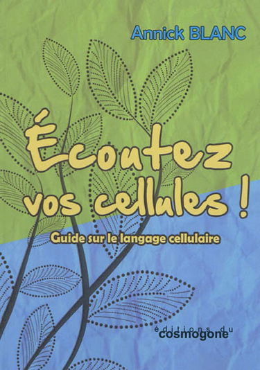 Ecoutez vos cellules ! : approche bio-quantique de notre incarnation : guide sur le langage cellulaire