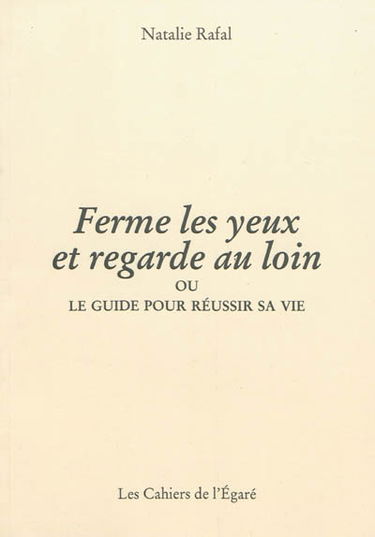 Ferme les yeux et regarde au loin ou Le guide pour réussir sa vie