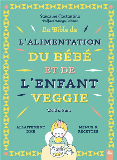 La bible de l'alimentation du bébé et de l'enfant veggie : de 0 à 6 ans : allaitement, DME, menus & recettes