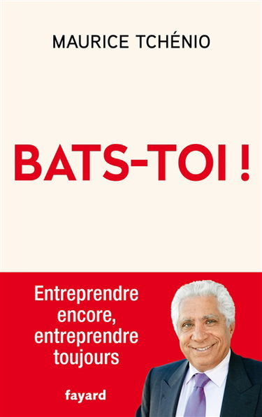 Bats-toi ! : entreprendre encore, entreprendre toujours