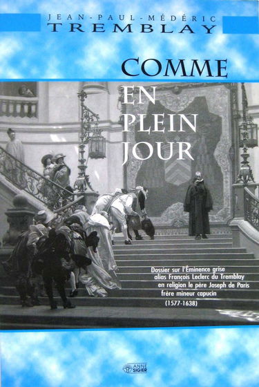 Comme en plein jour : Dossier sur l'eminence grise, alias François Leclerc du Tremblay, en religion le père Joseph de Paris, frère mineur capucin, 1577-1638