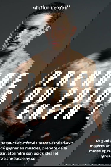 Prendre du poids enfin !: Le guide complet de prise de masse destiné aux maigres afin de gagner en muscles, prendre de la masse et grossir, atteindre son poids idéal et reprendre confiance en soi