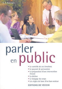 Parler en public : le contrôle de ses émotions, le pouvoir de persuasion, la préparation d'une intervention réussie, la diction, le langage du corps, les règles de base d'un bon orateur