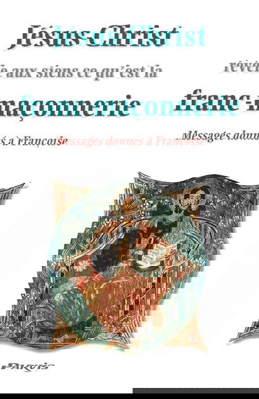 Jésus-Christ révèle aux siens ce qu'est la franc-maçonnerie : messages donnés à Françoise