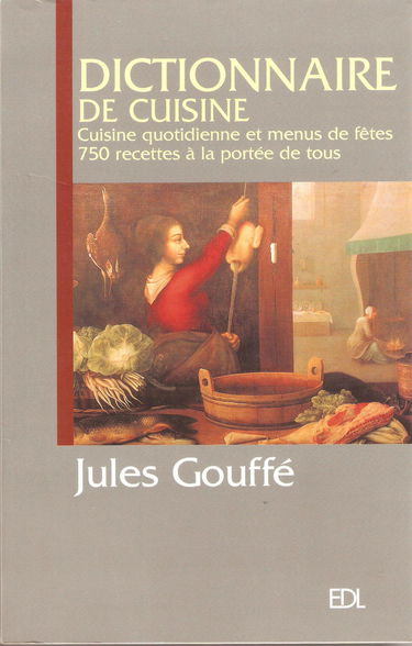 Dictionnaire de Cuisine Gouffé, Cuisine quotidienne et menus de fêtes 750 recettes à la portée de tous