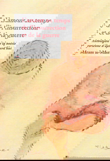 L'amour au temps de l'insurrection et de la guerre : anthologie de la poésie syrienne d'aujourd'hui