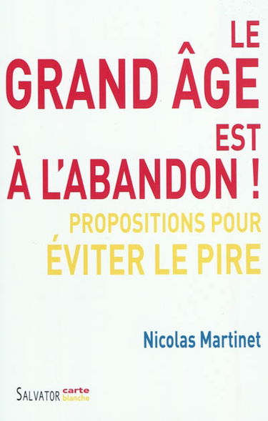 Le grand âge est à l'abandon ! : propositions pour éviter le pire