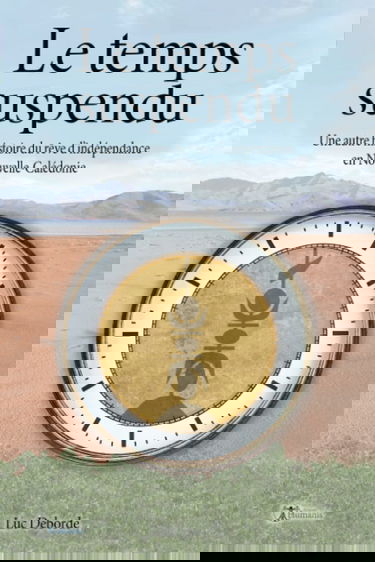 Le temps suspendu: Une autre histoire du rêve d'indépendance en Nouvelle-Calédonie