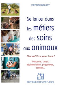 Se lancer dans les métiers des soins aux animaux : des métiers pour tous ! : formations, statuts, réglementation, perspectives, conseils...