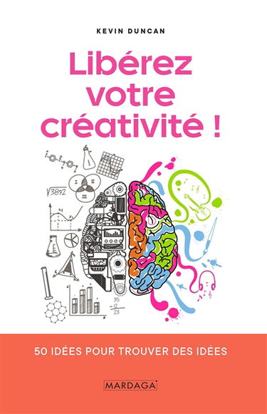 Libérez votre créativité ! : 50 idées pour trouver des idées