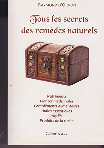 Tous les secrets des remèdes naturels - Nutriments, plantes médicinales, compliments alimentaires, huiles essentielles, argile, produits de la ruche