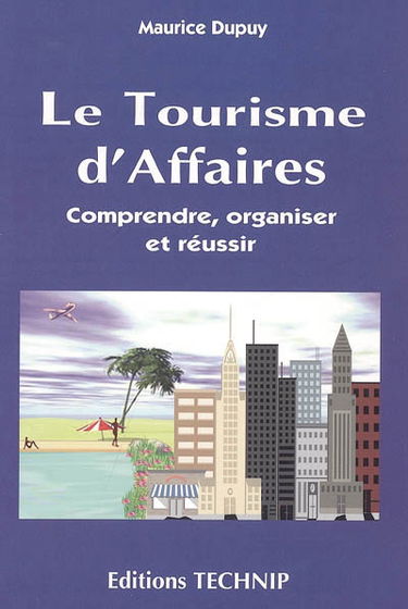 Le tourisme d'affaires : comprendre, organiser et réussir
