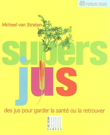 Les supers jus : les secrets de santé et le bien être de mère nature par les fruits et les légumes : des jus pour garder la santé ou la retrouver