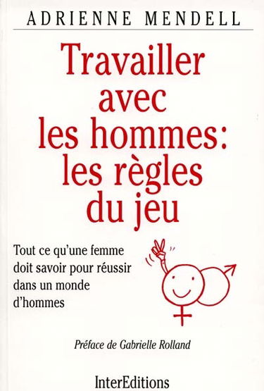 Travailler avec les hommes, les règles du jeu : tout ce qu'une femme doit savoir pour réussir dans un monde d'hommes