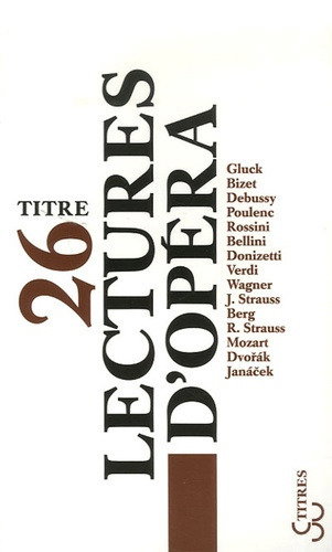 Couverture de Lectures d'opéra : Gluck, Bizet, Debussy, Poulenc, Rossini, Bellini, Donizetti, Verdi, Wagner, J. Strauss, Berg, R. Strauss, Mozart, Dvorak, Janacek