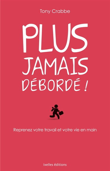 Plus jamais débordé ! : reprenez votre travail et votre vie en main