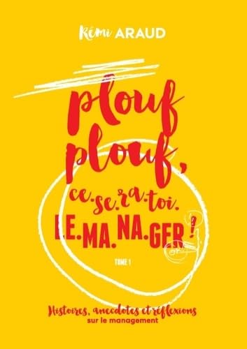 Plouf plouf, ce-se-ra-toi-le-ma-na-ger !: Histoires, anecdotes et réflexions sur le management