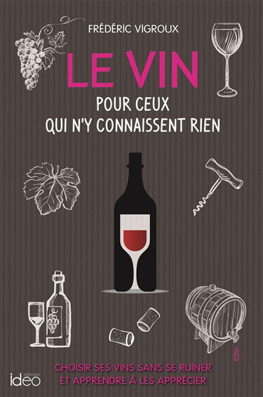 Le vin pour ceux qui n'y connaissent rien : choisir ses vins sans se ruiner et apprendre à les apprécier