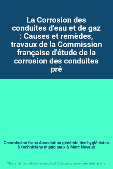 Couverture de La Corrosion des conduites d'eau et de gaz : Causes et remèdes, travaux de la Commission française d'étude de la corrosion des conduites présidée par Marc Neveux, avec la collaboration de MM. R. Bernard, C. Gatellier, R. Coutris, A. Dautheville... etc