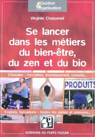 Se lancer dans les métiers du bien-être, du zen et du bio : s'installer : formalités, investissements, conseils... emplois, formations, toutes les pistes et adresses...