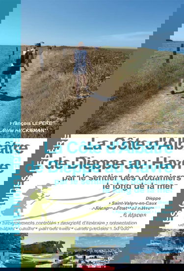 La Côte d'Albâtre de Dieppe au Havre par le sentier des douaniers le long de la mer: Dieppe - Saint-Valéry-en-Caux - Fécamp - Etretat - Le Havre